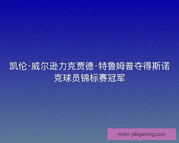 凯伦·威尔逊力克贾德·特鲁姆普夺得斯诺克球员锦标赛冠军