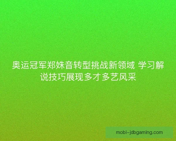 奥运冠军郑姝音转型挑战新领域 学习解说技巧展现多才多艺风采